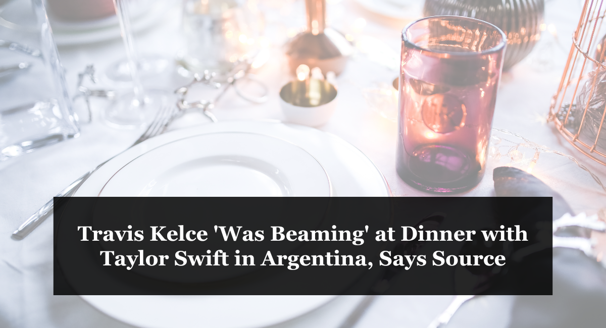 Travis Kelce 'Was Beaming' at Dinner with Taylor Swift in Argentina, Says Source